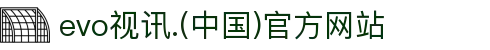 evo视讯.(中国)官方网站
